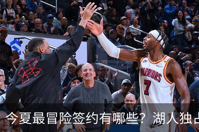 今夏最冒险签约有哪些？湖人独占三席吹杨顶薪离谱