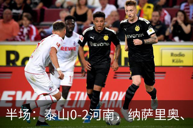半场：泰山0-2河南，纳萨里奥、马亚破门