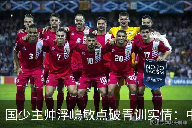 国少主帅浮嶋敏点破青训实情：中国球员天赋不差，差的是这个