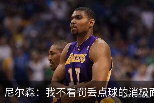 尼尔森：我不看罚丢点球的消极面，敢站在十二码点上就是勇士