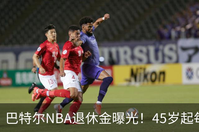 巴特尔NBA退休金曝光！45岁起每月领钱，62岁后数字惊人真羡慕