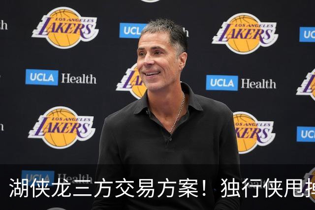 湖侠龙三方交易方案！独行侠甩掉包袱，猛龙再次豪赌，湖人浑水摸鱼