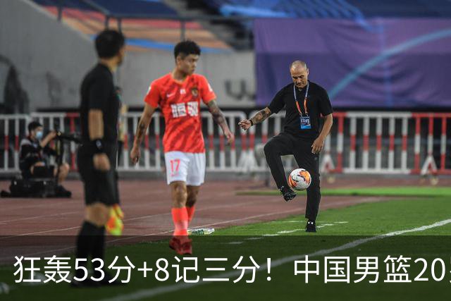 狂轰53分+8记三分！中国男篮20岁2米前锋崛起：崔永熙替身大闪耀