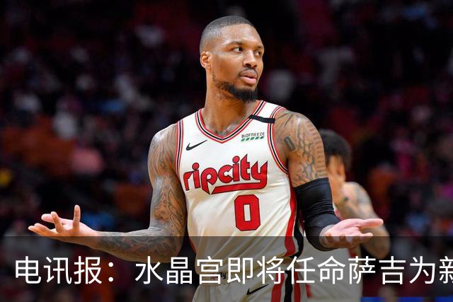 电讯报：水晶宫即将任命萨吉为新任主帅，但需与朗斯谈妥补偿问题