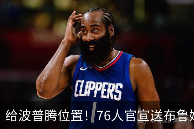 给波普腾位置！76人官宣送布鲁姆去快船 搭上一个次轮签换来现金