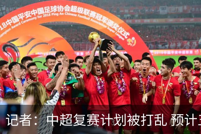 记者：中超复赛计划被打乱 预计五月结束能开赛