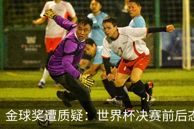 金球奖遭质疑：世界杯决赛前后态度不一 标准疑似为某人定制